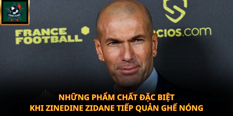 Những phẩm chất đặc biệt khi Zinedine Zidane tiếp quản ghế nóng